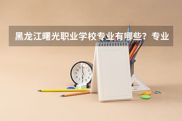 黑龙江曙光职业学校专业有哪些？专业介绍