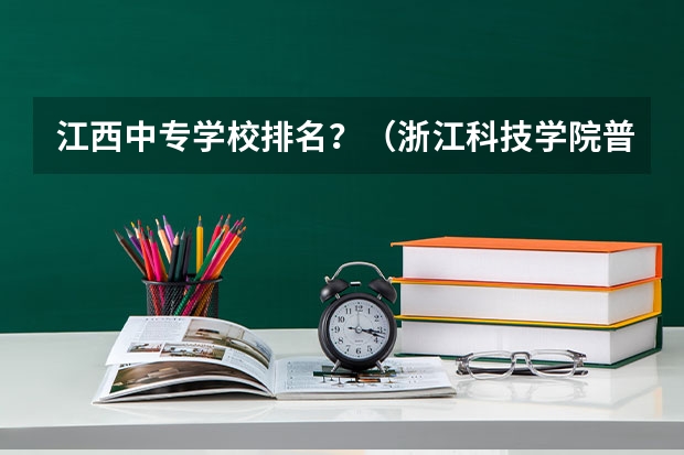 江西中专学校排名?(浙江科技学院普通本科招生章程)