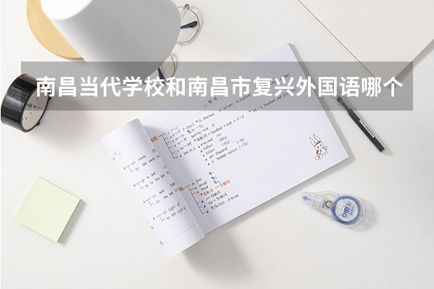 南昌当代学校和南昌市复兴外国语哪个好