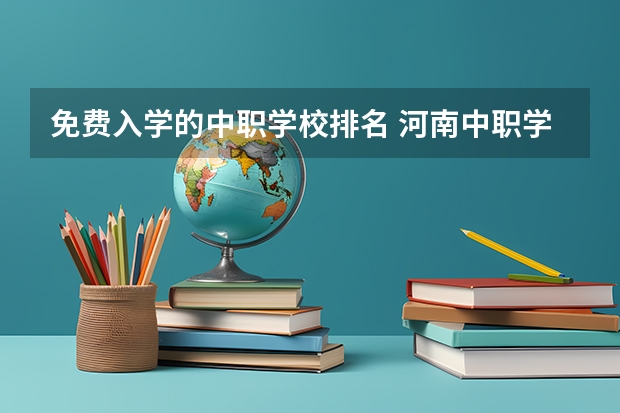 免费入学的中职学校排名 河南中职学校排名前十