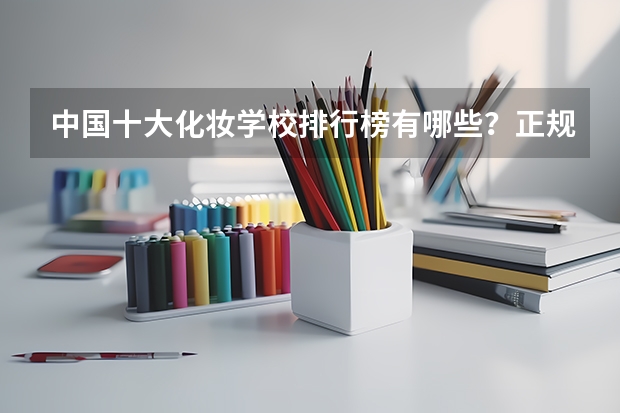 中国十大化妆学校排行榜有哪些？正规化妆学校排名？