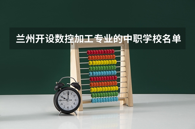 兰州开设数控加工专业的中职学校名单有哪些