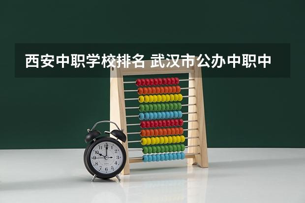 西安中职学校排名 武汉市公办中职中专学校排名