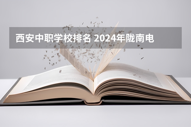 西安中职学校排名 2024年陇南电子商务中职学校排名榜