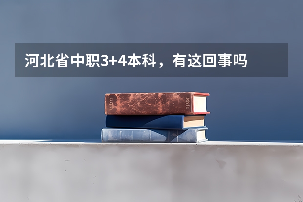 河北省中职3+4本科，有这回事吗
