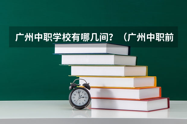 广州中职学校有哪几间？（广州中职前十名学校）