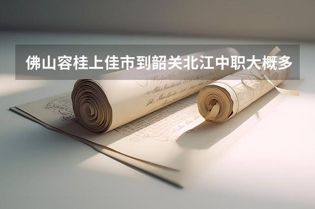 佛山容桂上佳市到韶关北江中职大概多少公里