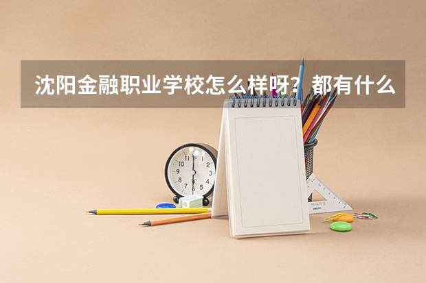沈阳金融职业学校怎么样呀？都有什么专业啊