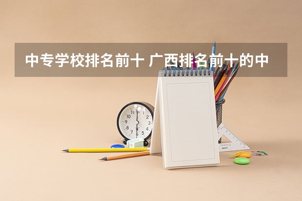 中专学校排名前十 广西排名前十的中专学校