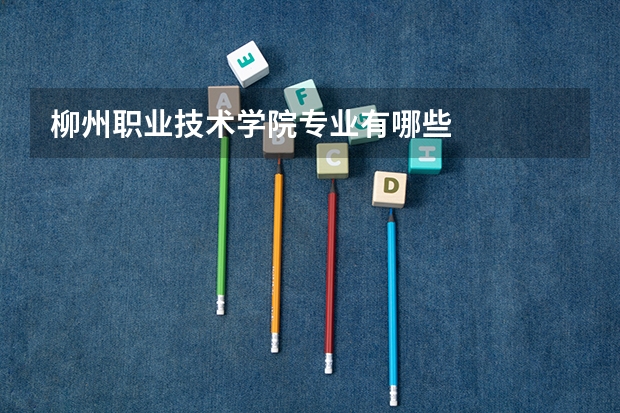 柳州职业技术学院专业有哪些