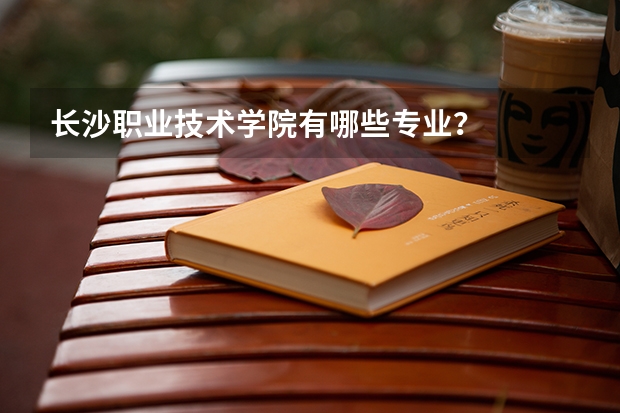长沙职业技术学院有哪些专业?