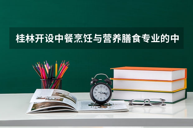 桂林开设中餐烹饪与营养膳食专业的中职学校名单有哪些