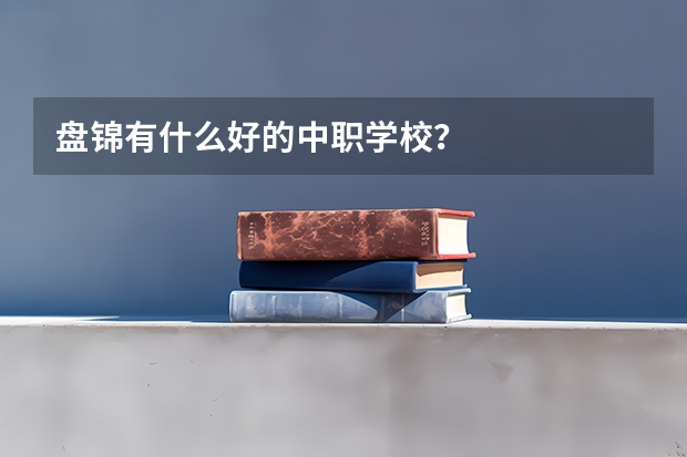 盘锦有什么好的中职学校？
