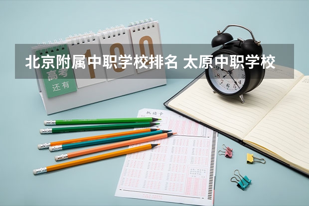 北京附属中职学校排名 太原中职学校排名