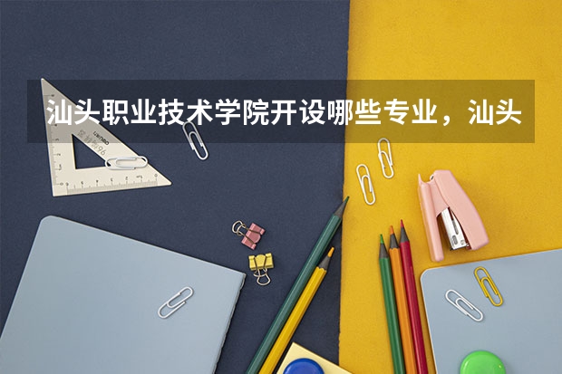 汕头职业技术学院开设哪些专业，汕头职业技术学院招生专业名单汇总