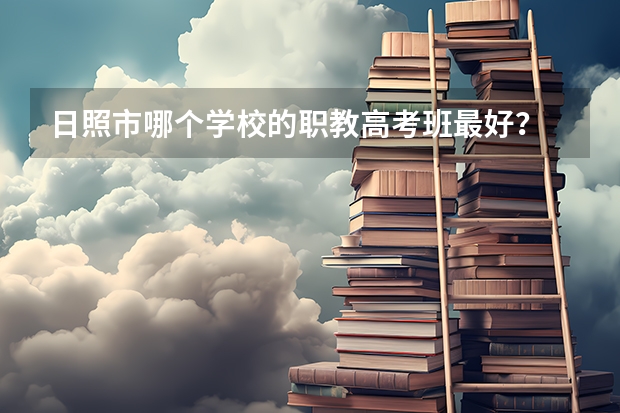 日照市哪个学校的职教高考班最好？