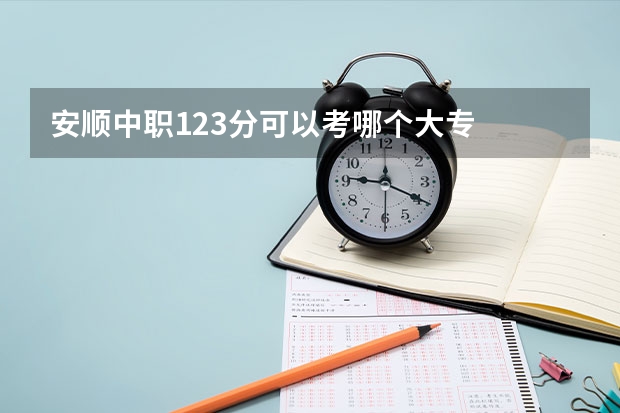 安顺中职123分可以考哪个大专