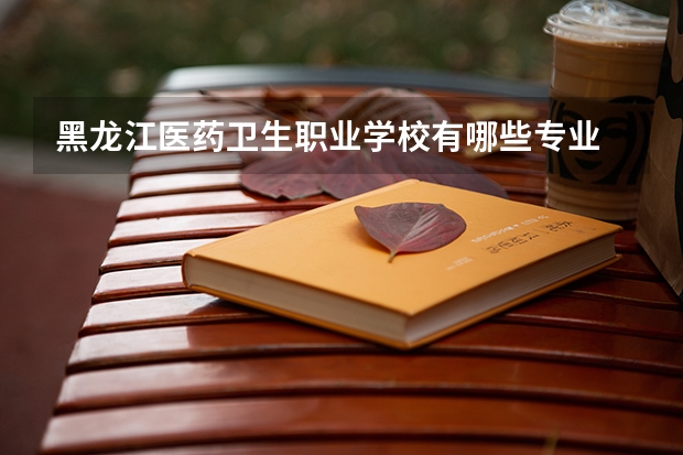 黑龙江医药卫生职业学校有哪些专业