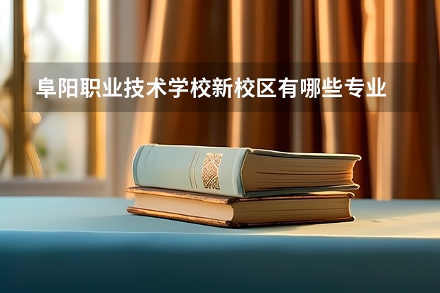 阜阳职业技术学校新校区有哪些专业