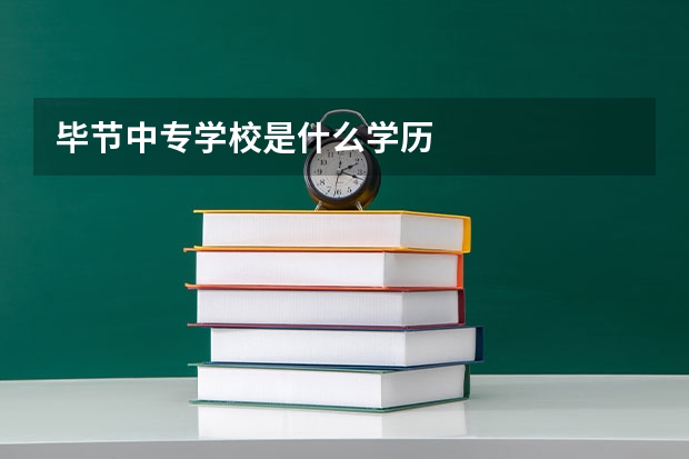 毕节中专学校是什么学历