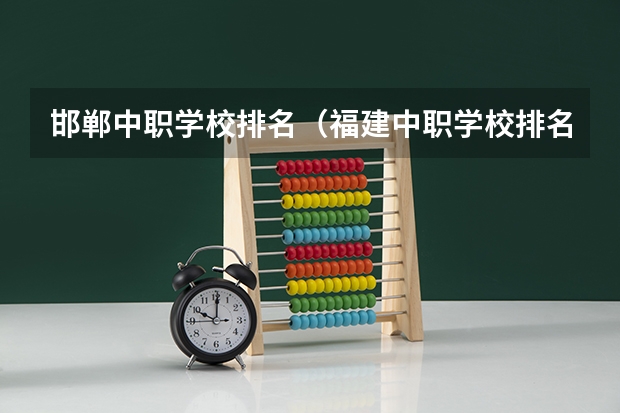 邯郸中职学校排名（福建中职学校排名）