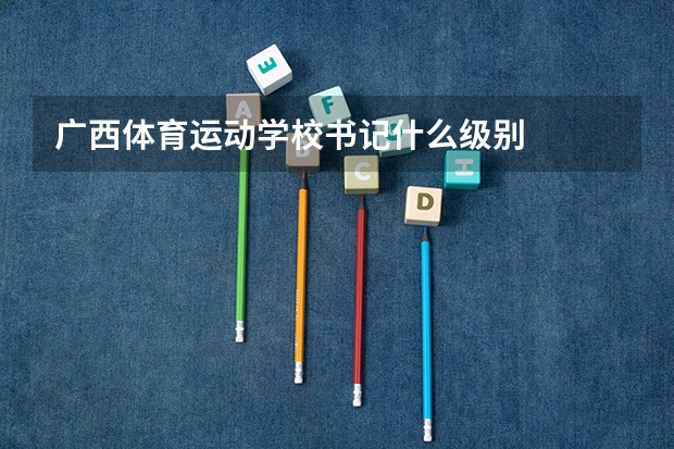 广西体育运动学校书记什么级别