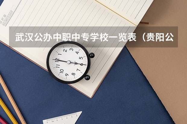 武汉公办中职中专学校一览表（贵阳公办中职学校排名榜）