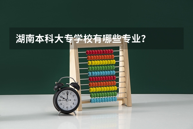 湖南本科大专学校有哪些专业?