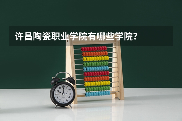 许昌陶瓷职业学院有哪些学院？