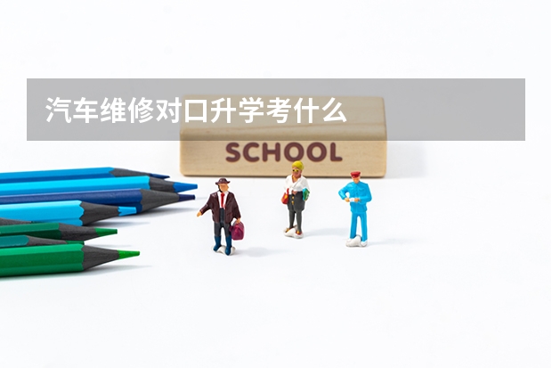 汽车维修对口升学考什么