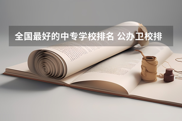 全国最好的中专学校排名 公办卫校排名前十的中专