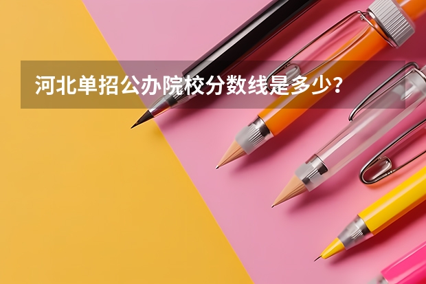 河北单招公办院校分数线是多少？