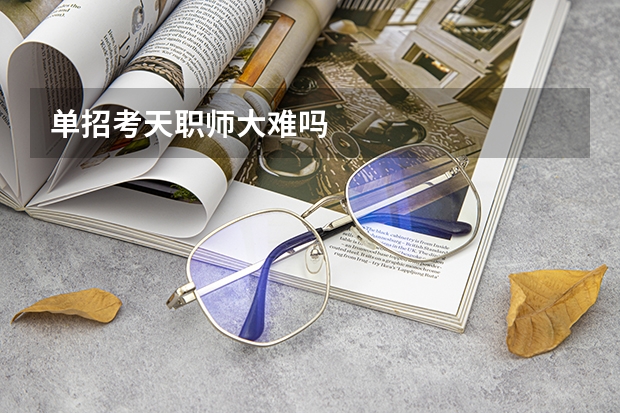 单招考天职师大难吗