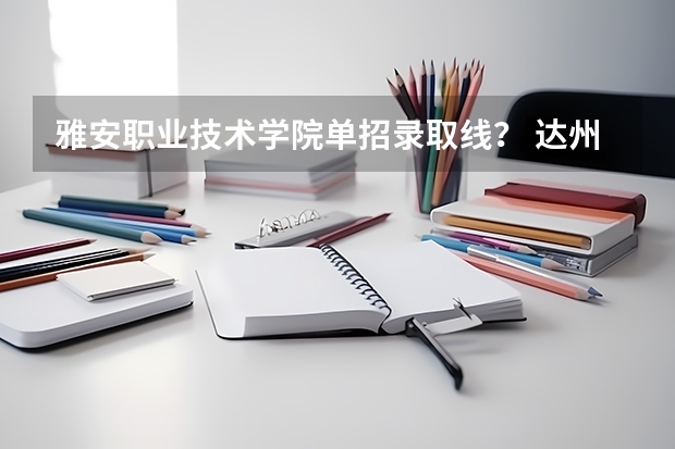 雅安职业技术学院单招录取线？ 达州中医药职业学院单招分数线