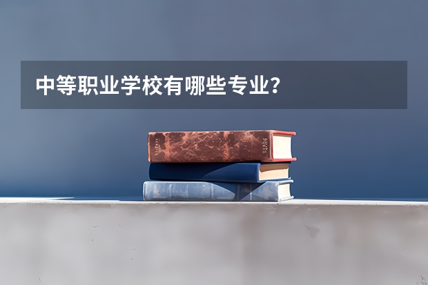 中等职业学校有哪些专业？