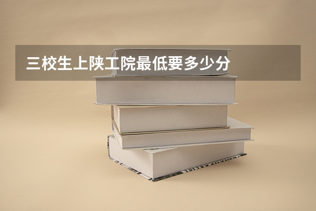 三校生上陕工院最低要多少分