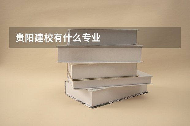 贵阳建校有什么专业