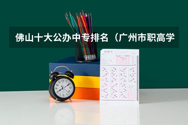 佛山十大公办中专排名（广州市职高学校排名）