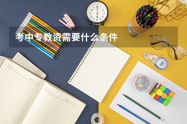 考中专教资需要什么条件