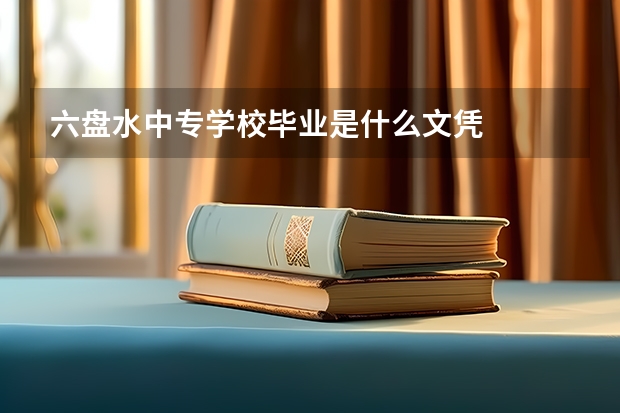 六盘水中专学校毕业是什么文凭