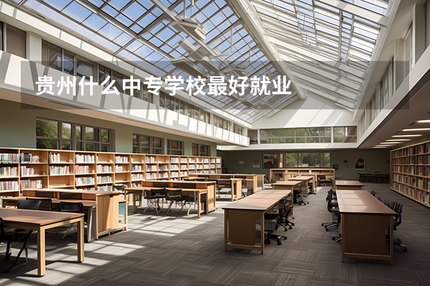 贵州什么中专学校最好就业