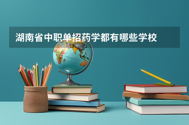 湖南省中职单招药学都有哪些学校