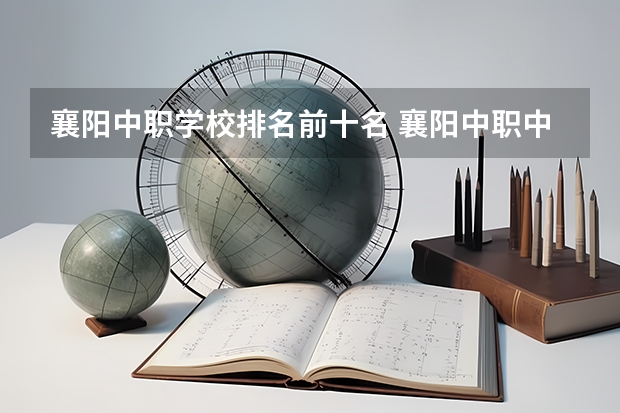 襄阳中职学校排名前十名 襄阳中职中专学校排名