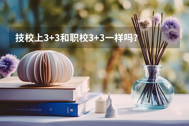 技校上3+3和职校3+3一样吗？