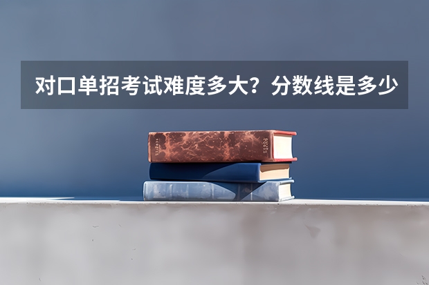 对口单招考试难度多大？分数线是多少？