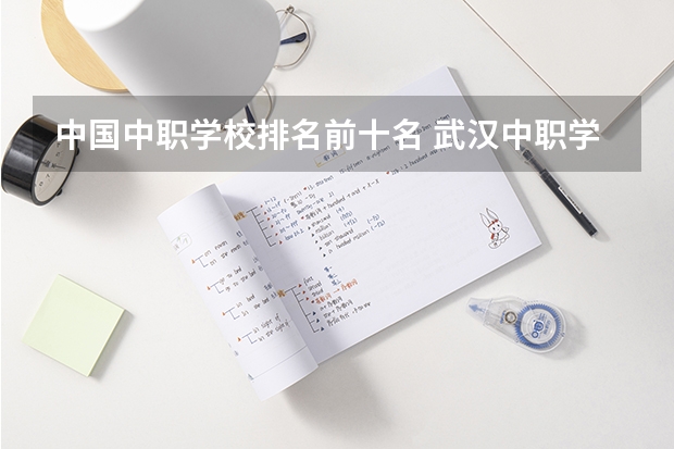 中国中职学校排名前十名 武汉中职学校排名