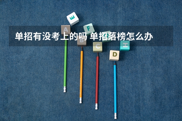 单招有没考上的吗 单招落榜怎么办