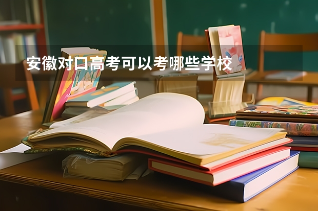 安徽对口高考可以考哪些学校