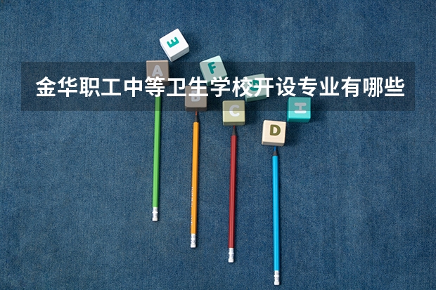 金华职工中等卫生学校开设专业有哪些