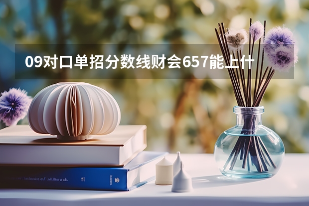 09对口单招分数线财会657能上什么学校